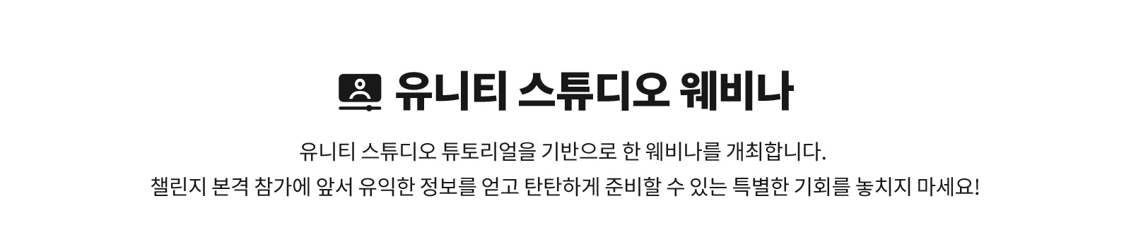 유니티 스튜디오 웨비나 - 유니티 스튜디오 튜토리얼을 기반으로 한 웨비나를 개최합니다. 챌린지 본격 참가에 앞서 유익한 정보를 얻고 탄탄하게 준비할 수 있는 특별한 기회를 놓치지 마세요!